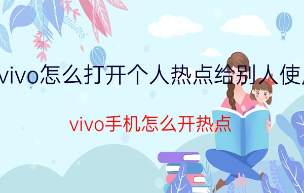 vivo怎么打开个人热点给别人使用 vivo手机怎么开热点？